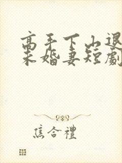 高手下山退婚个未婚妻短剧