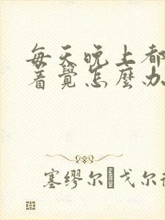 每天晚上都睡不着觉怎么办