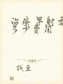 治疗 早射要花多少费用