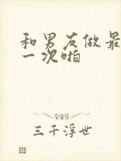 和男友做最爽的一次啪