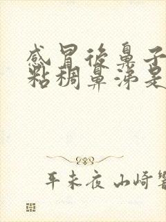 感冒后鼻子里有粘稠鼻涕是怎么办