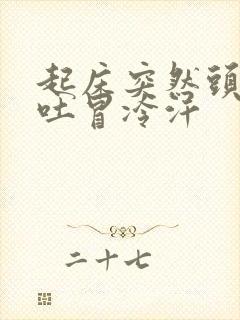 起床突然头晕想吐冒冷汗