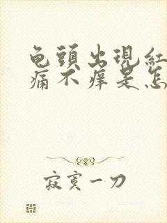 龟头出现红斑不痛不痒是怎么引起的