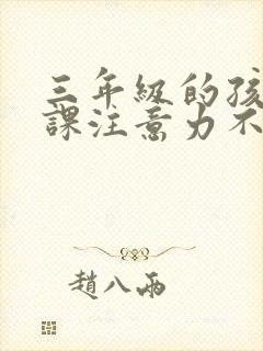 三年级的孩子上课注意力不集中是什么原因