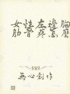 女性左边胸下面肋骨疼怎么回事