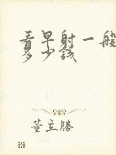 看早射一般要花多少钱