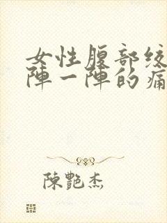 女性腹部绞痛一阵一阵的痛