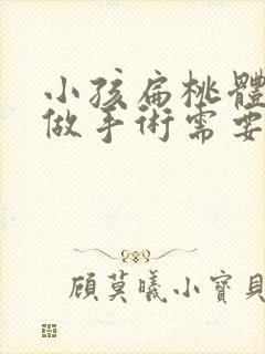 小孩扁桃体肥大做手术需要多少钱