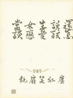 当女生说还不想谈恋爱该怎么办