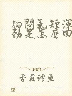 胸闷气短浑身没劲是怎么回事