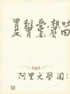 胃难受,想吐,反胃怎么回事封面