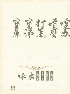 宝宝打喷嚏流清鼻涕怎么办速效办法