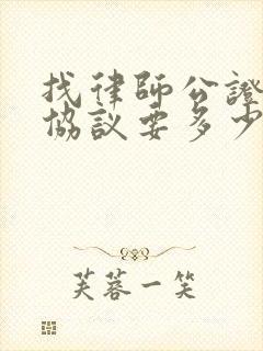 找律师公证房产协议要多少钱