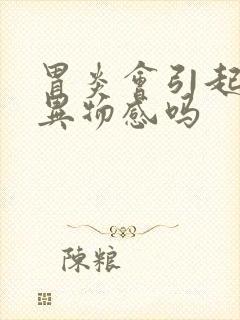 胃炎会引起喉咙异物感吗