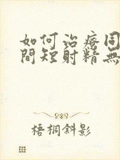 如何治疗同房时间短射精无力封面