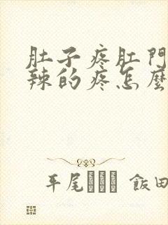 肚子疼肛门火辣辣的疼怎么回事