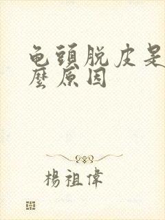 龟头脱皮是是什么原因