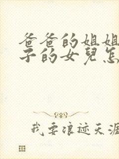 爸爸的姐姐的儿子的女儿怎么称呼