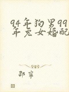 94年狗男99年兔女婚配怎么样