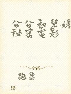 公公和儿媳妇的秘密电影