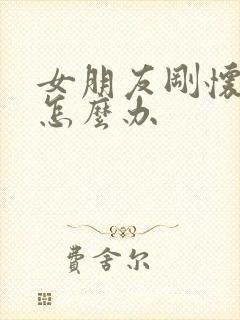 女朋友刚怀孕该怎么办