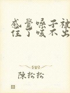 感觉嗓子被痰糊住了咳不出来