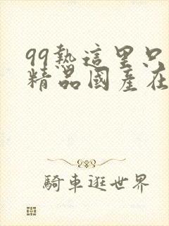 99热这里只有精品国产在线播放