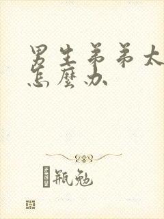 男生弟弟太小了怎么办