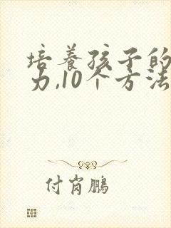 培养孩子的专注力,10个方法教给您