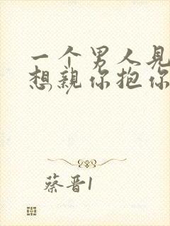 一个男人见你就想亲你抱你那是爱吗