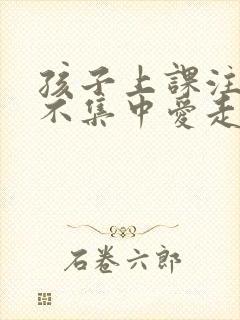 孩子上课注意力不集中爱走神的原因