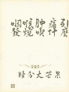 咽喉肿痛引起的发烧吃什么药