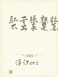 肚子胀想拉屎拉不出来是怎么回事