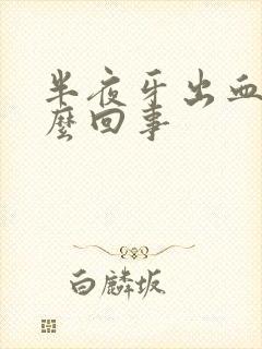 半夜牙出血是怎么回事封面