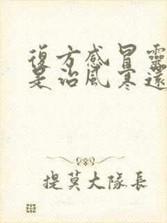 复方感冒灵颗粒是治风寒还是风热封面