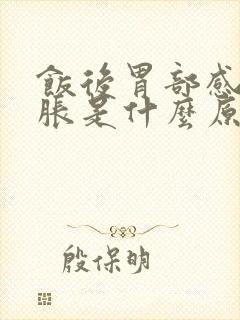 饭后胃部感觉饱胀是什么原因