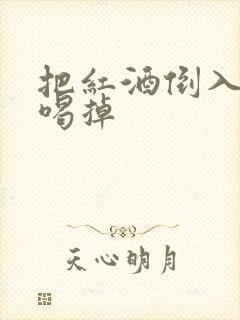 把红酒倒入b里喝掉