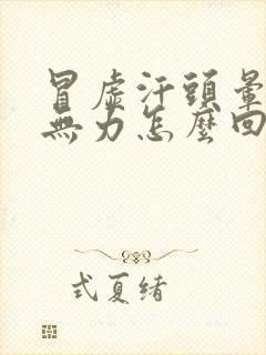 冒虚汗头晕浑身无力怎么回事