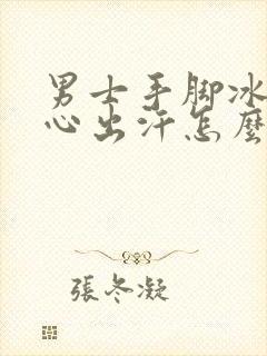 男士手脚冰凉手心出汗怎么回事