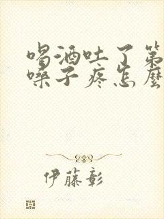 喝酒吐了第二天嗓子疼怎么办