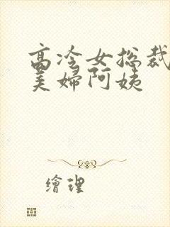 高冷女总裁妈妈美妇阿姨