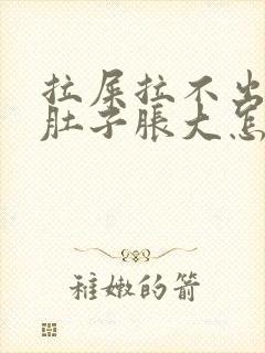 拉屎拉不出来小肚子胀大怎么回事