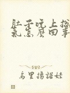 肚子晚上总是胀气怎么回事