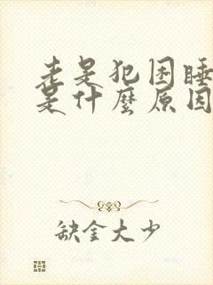 老是犯困睡不醒是什么原因引起的