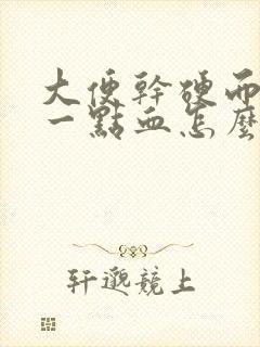 大便干硬而且带一点血怎么回事