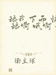 舔我下面 快点 舔啊 哦啊 好爽