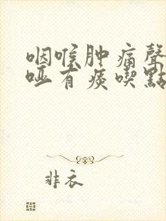 咽喉肿痛声音嘶哑有痰吃点什么药