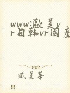 www:欧美vr日韩vr国产vr