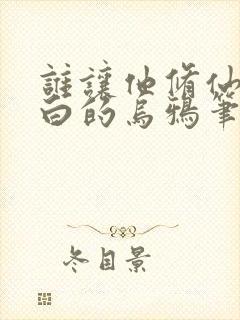 谁让他修仙的最白的乌鸦笔趣阁