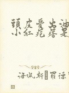 头皮爱出油还有小红疙瘩是怎么回事封面